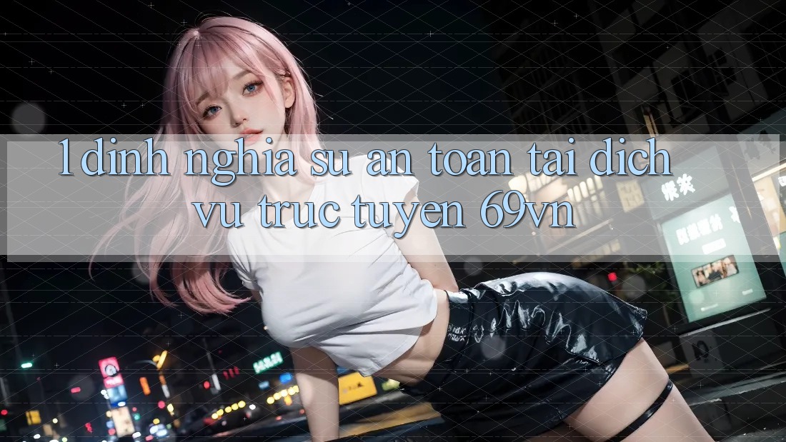 1. Định Nghĩa Sự “An Toàn” Tại Dịch vụ trực tuyến 69vn