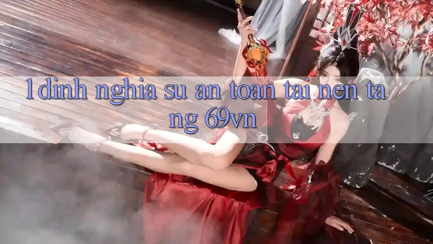 1. Định Nghĩa Sự “An Toàn” Tại Nền tảng 69vn 1. Định Nghĩa Sự “An Toàn” Tại Nền tảng 69vn