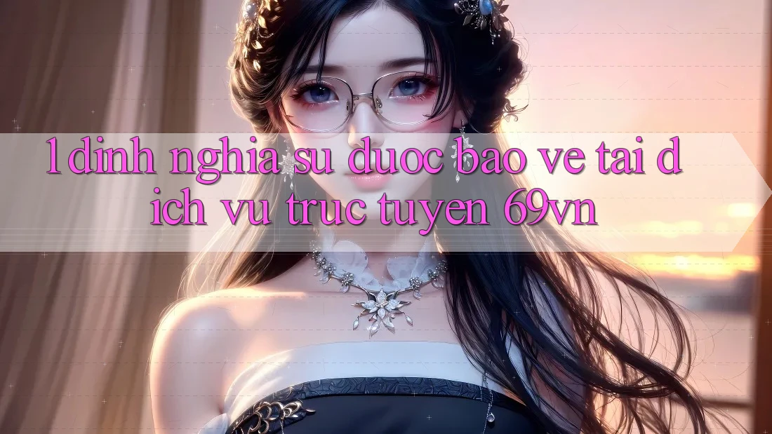 1. Định Nghĩa Sự “Được bảo vệ” Tại Dịch vụ trực tuyến 69vn