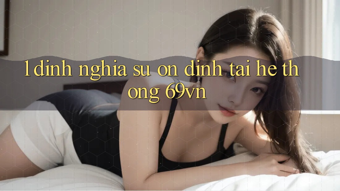 1. Định Nghĩa Sự “Ổn định” Tại Hệ Thống 69vn