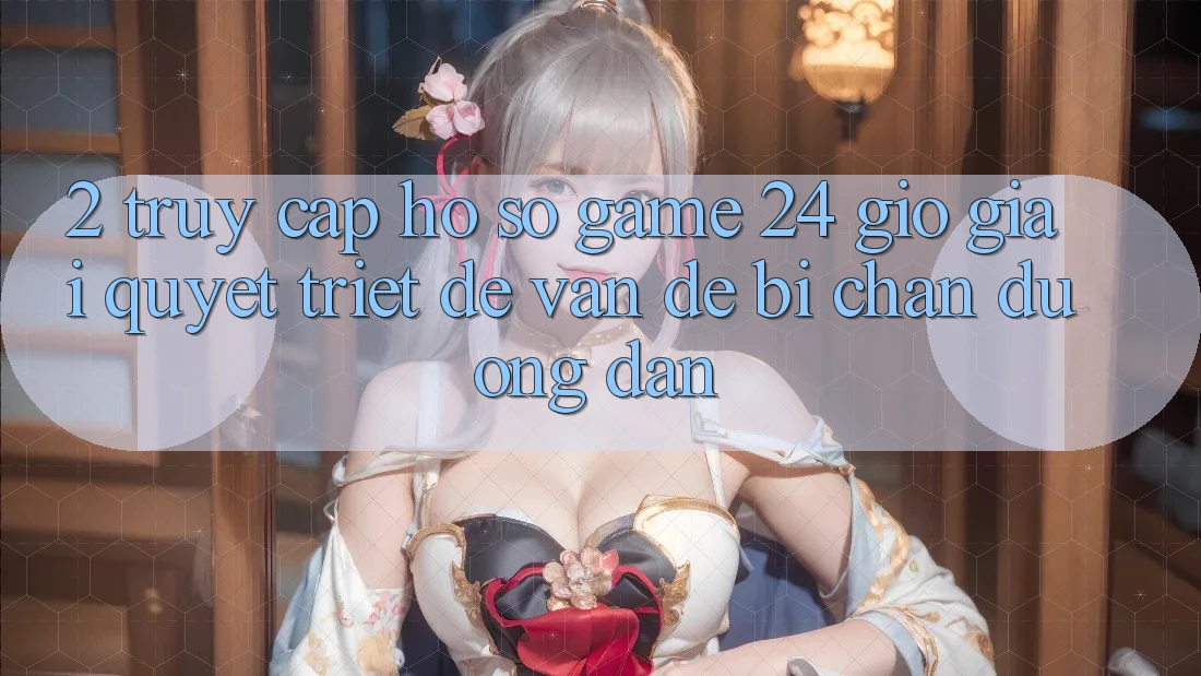 2. Truy cập hồ sơ Game 24 Giờ: Giải Quyết Triệt Để Vấn Đề Bị Chặn Đường dẫn