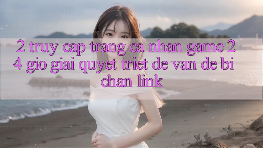 2. Truy cập trang cá nhân Game 24 Giờ: Giải Quyết Triệt Để Vấn Đề Bị Chặn Link