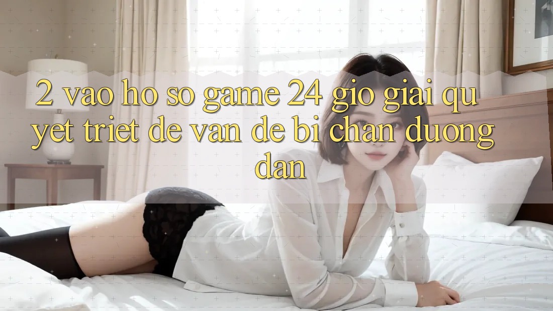 2. Vào hồ sơ Game 24 Giờ: Giải Quyết Triệt Để Vấn Đề Bị Chặn Đường dẫn