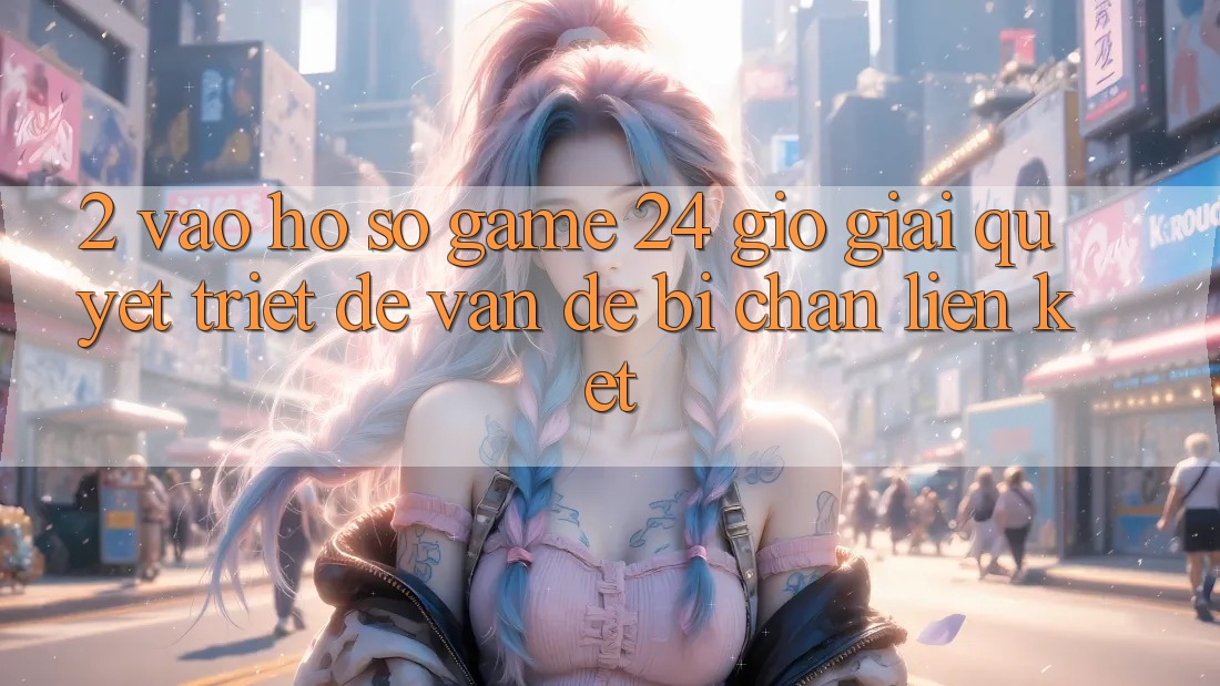 2. Vào hồ sơ Game 24 Giờ: Giải Quyết Triệt Để Vấn Đề Bị Chặn Liên Kết