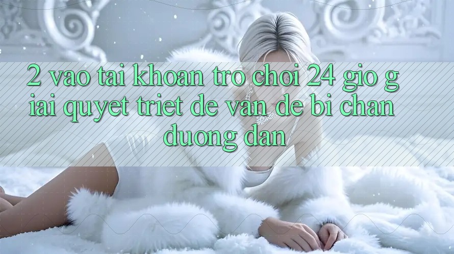 2. Vào tài khoản Trò chơi 24 Giờ: Giải Quyết Triệt Để Vấn Đề Bị Chặn Đường dẫn 2. Vào tài khoản Trò chơi 24 Giờ: Giải Quyết Triệt Để Vấn Đề Bị Chặn Đường dẫn