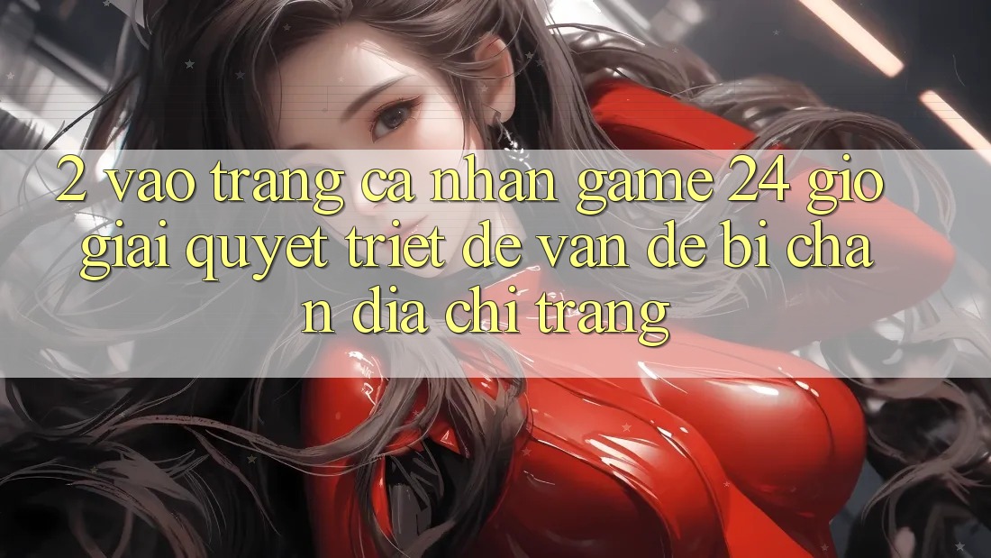 2. Vào trang cá nhân Game 24 Giờ: Giải Quyết Triệt Để Vấn Đề Bị Chặn Địa chỉ trang