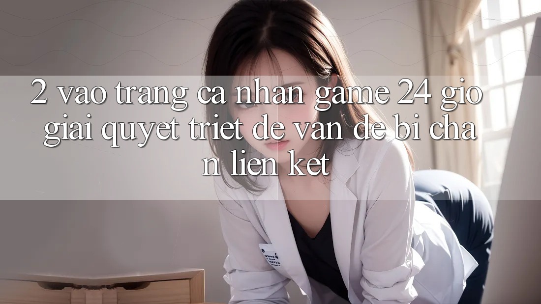 2. Vào trang cá nhân Game 24 Giờ: Giải Quyết Triệt Để Vấn Đề Bị Chặn Liên Kết