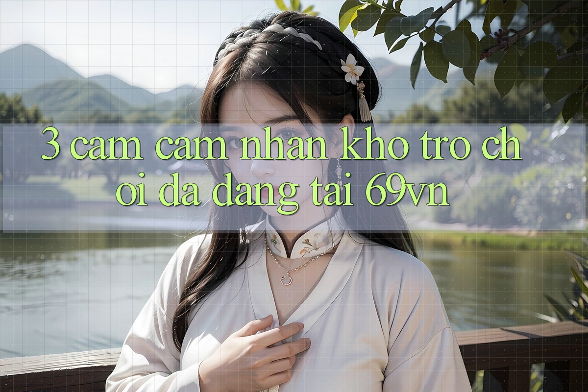 3. Cảm cảm nhận Kho Trò Chơi Đa Dạng Tại 69vn