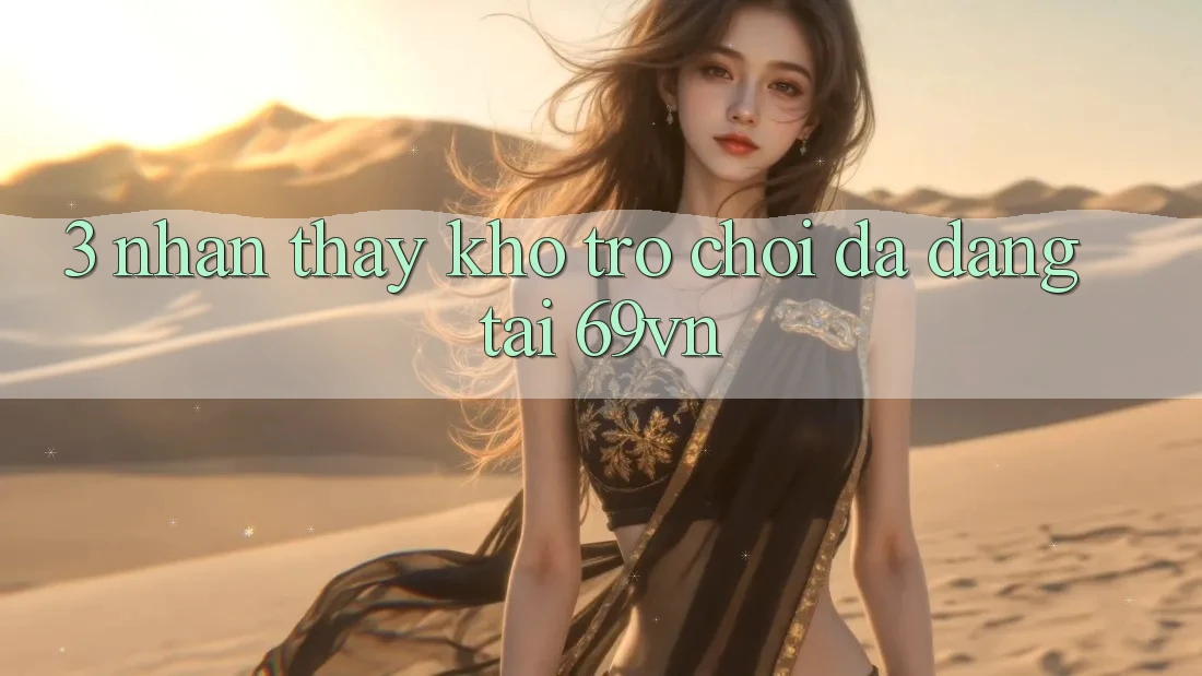 3. Nhận thấy Kho Trò Chơi Đa Dạng Tại 69vn 3. Nhận thấy Kho Trò Chơi Đa Dạng Tại 69vn