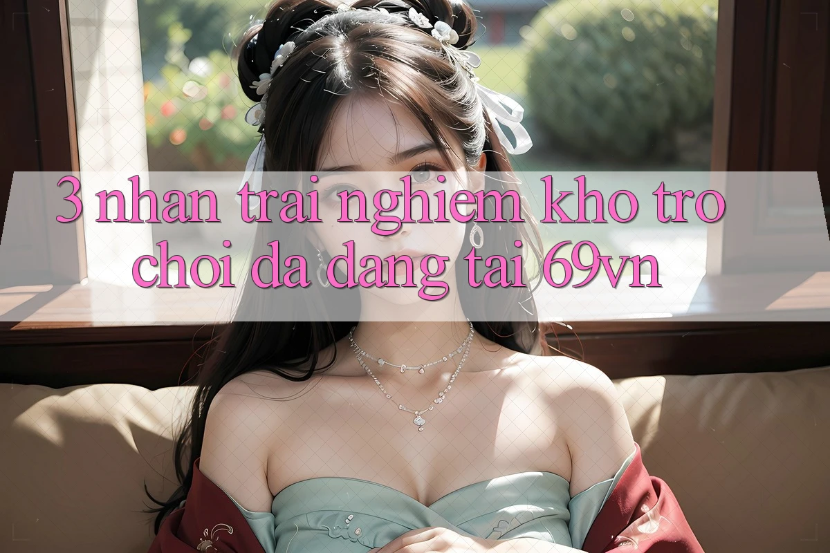 3. Nhận trải nghiệm Kho Trò Chơi Đa Dạng Tại 69vn