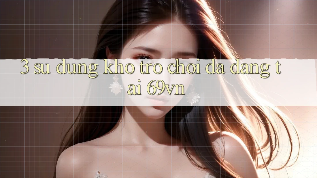 3. Sử dụng Kho Trò Chơi Đa Dạng Tại 69vn