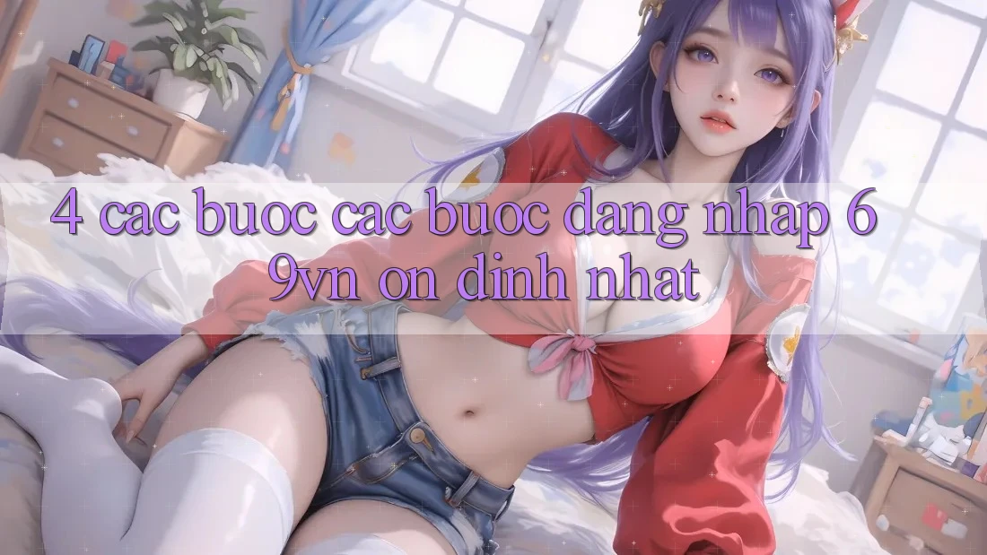 4. Các bước Các Bước Đăng Nhập 69vn Ổn định Nhất
