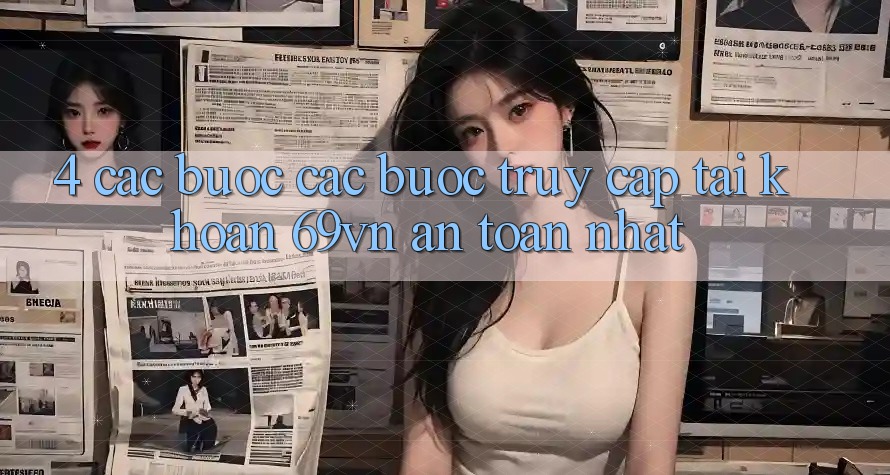 4. Các bước Các Bước Truy cập tài khoản 69vn An Toàn Nhất