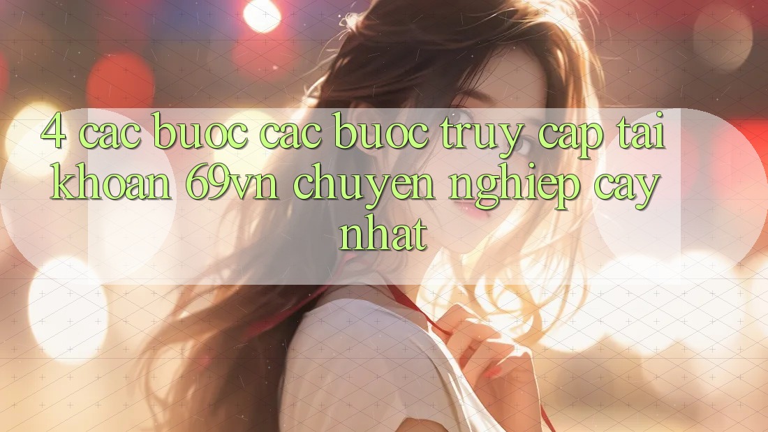 4. Các bước Các Bước Truy cập tài khoản 69vn Chuyên nghiệp cậy Nhất