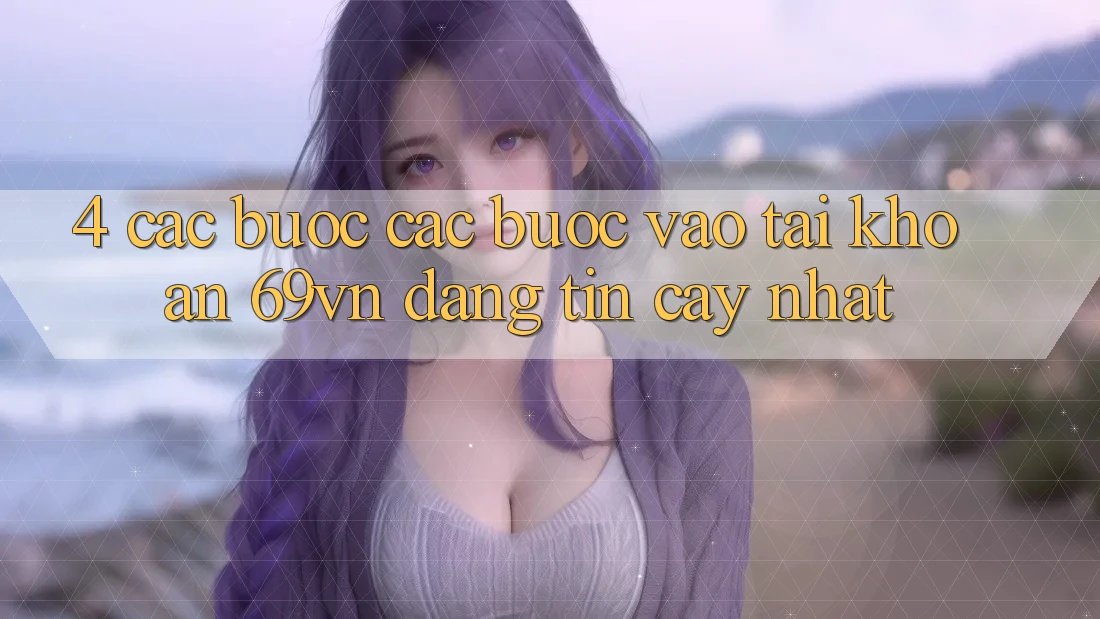 4. Các bước Các Bước Vào tài khoản 69vn Đáng tin cậy Nhất