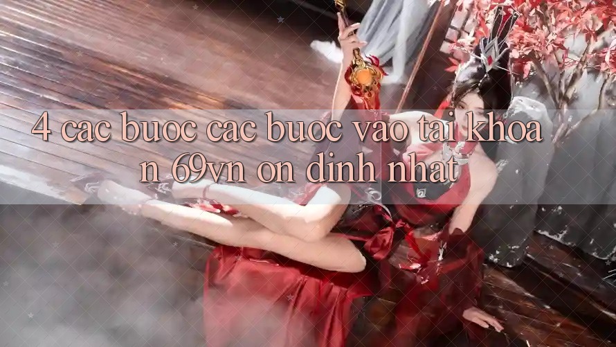 4. Các bước Các Bước Vào tài khoản 69vn Ổn định Nhất 4. Các bước Các Bước Vào tài khoản 69vn Ổn định Nhất