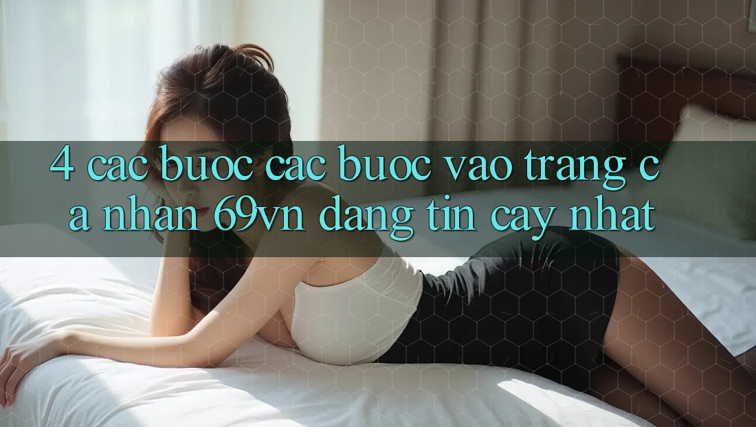 4. Các bước Các Bước Vào trang cá nhân 69vn Đáng tin cậy Nhất 4. Các bước Các Bước Vào trang cá nhân 69vn Đáng tin cậy Nhất