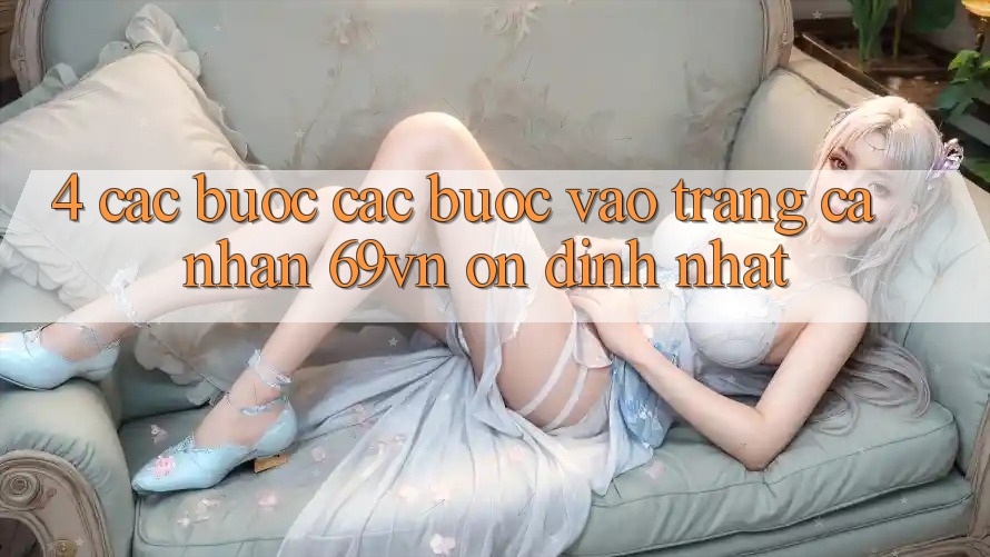 4. Các bước Các Bước Vào trang cá nhân 69vn Ổn định Nhất 4. Các bước Các Bước Vào trang cá nhân 69vn Ổn định Nhất