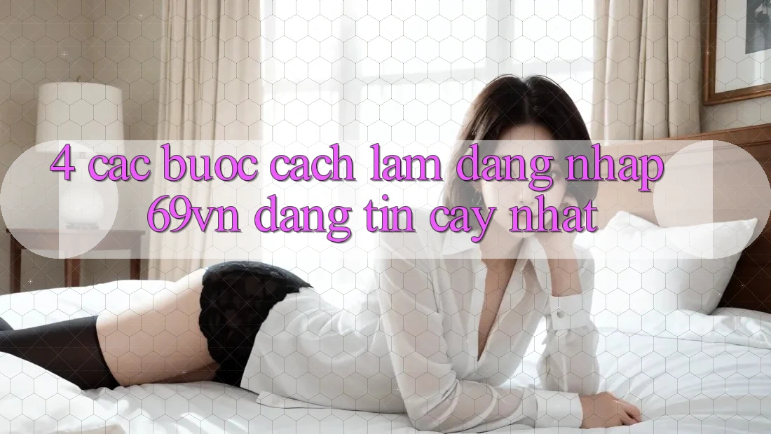 4. Các bước Cách làm Đăng Nhập 69vn Đáng tin cậy Nhất