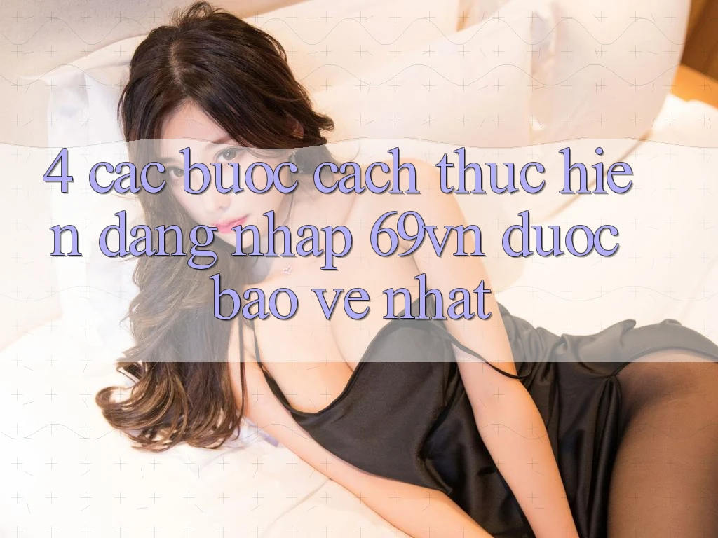 4. Các bước Cách thực hiện Đăng Nhập 69vn Được bảo vệ Nhất