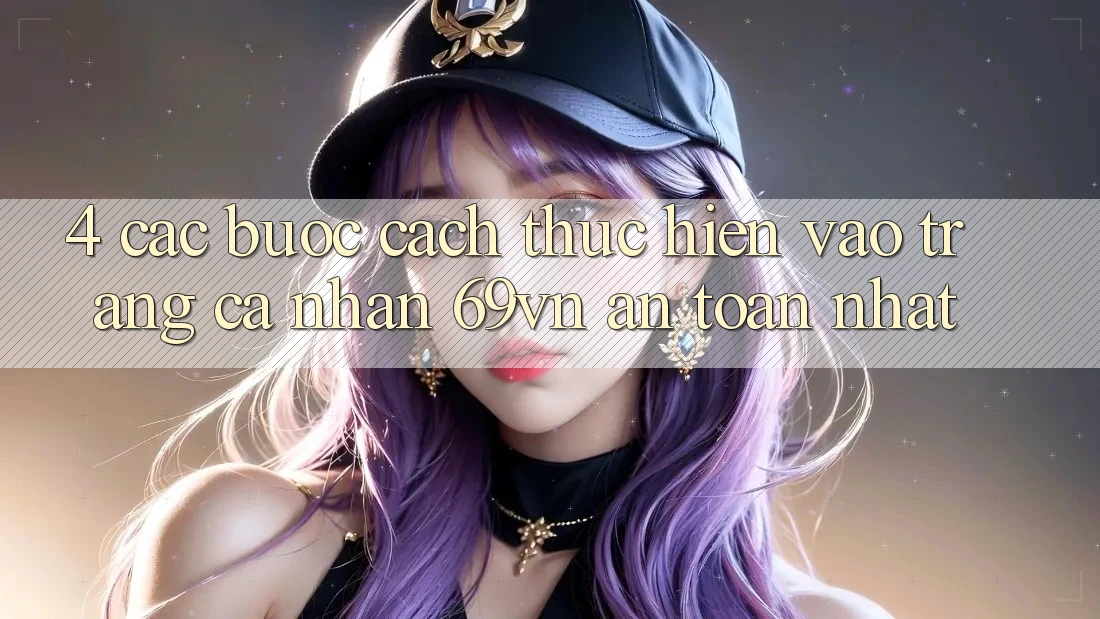 4. Các bước Cách thực hiện Vào trang cá nhân 69vn An Toàn Nhất