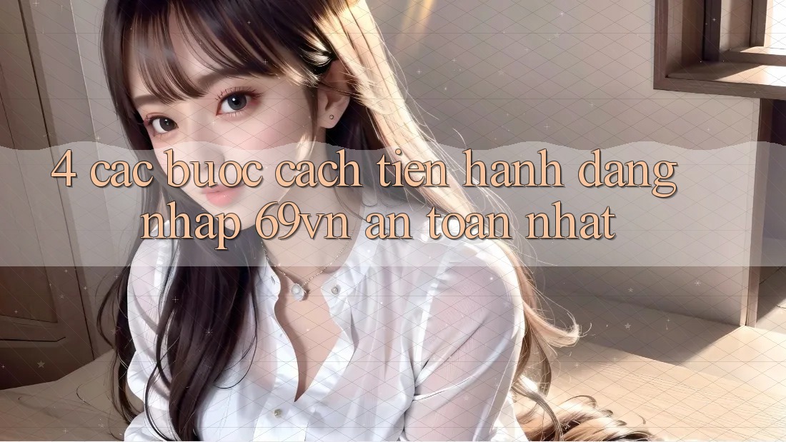 4. Các bước Cách tiến hành Đăng Nhập 69vn An Toàn Nhất 4. Các bước Cách tiến hành Đăng Nhập 69vn An Toàn Nhất