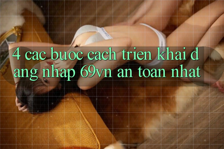 4. Các bước Cách triển khai Đăng Nhập 69vn An Toàn Nhất 4. Các bước Cách triển khai Đăng Nhập 69vn An Toàn Nhất