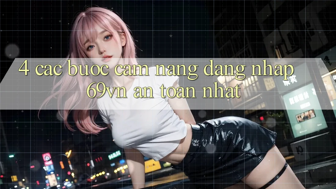 4. Các bước Cẩm nang Đăng Nhập 69vn An Toàn Nhất