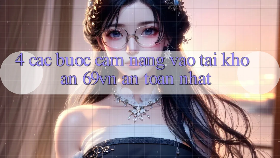 4. Các bước Cẩm nang Vào tài khoản 69vn An Toàn Nhất
