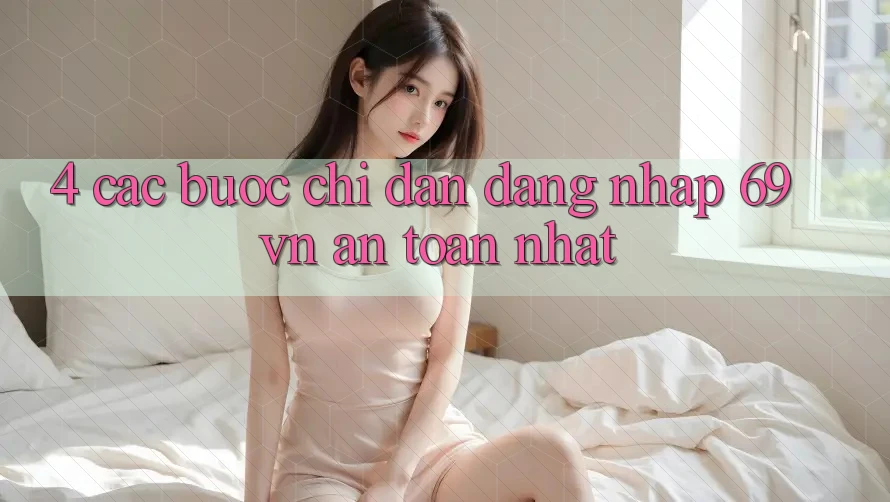 4. Các bước Chỉ dẫn Đăng Nhập 69vn An Toàn Nhất