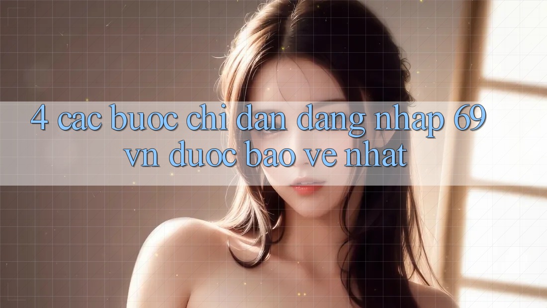 4. Các bước Chỉ dẫn Đăng Nhập 69vn Được bảo vệ Nhất