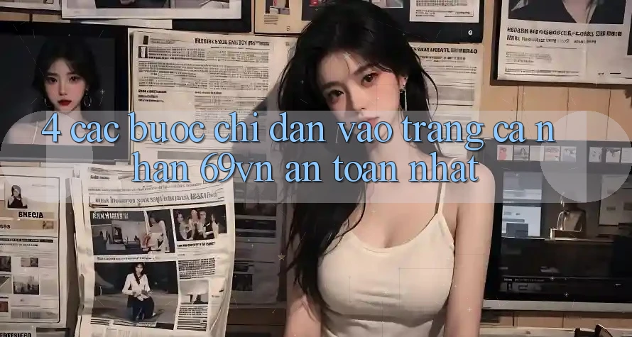 4. Các bước Chỉ dẫn Vào trang cá nhân 69vn An toàn Nhất 4. Các bước Chỉ dẫn Vào trang cá nhân 69vn An toàn Nhất