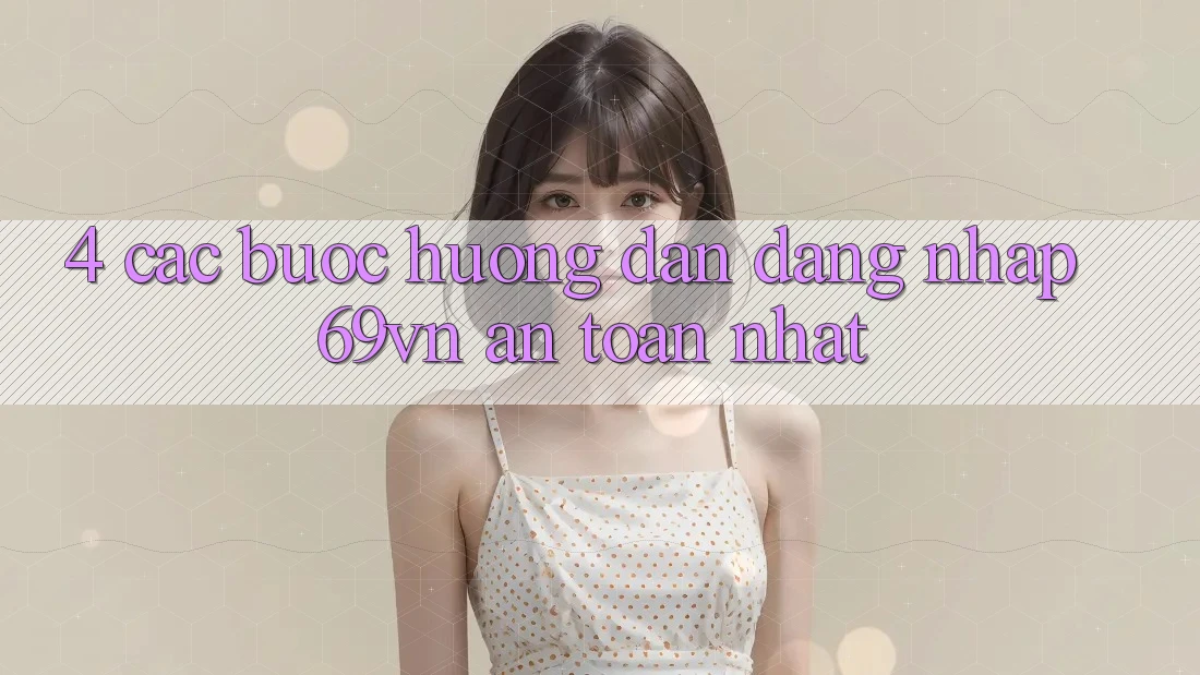 4. Các bước Hướng dẫn Đăng Nhập 69vn An Toàn Nhất 4. Các bước Hướng dẫn Đăng Nhập 69vn An Toàn Nhất