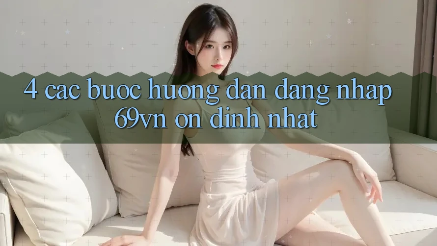 4. Các bước Hướng dẫn Đăng Nhập 69vn Ổn định Nhất 4. Các bước Hướng dẫn Đăng Nhập 69vn Ổn định Nhất