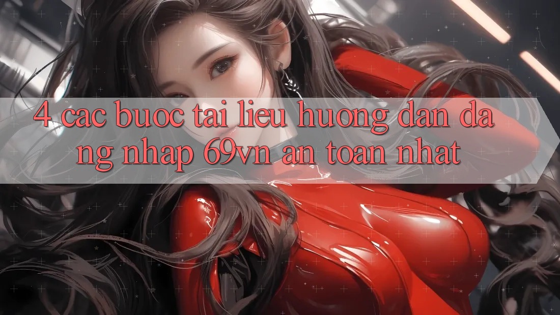 4. Các bước Tài liệu hướng dẫn Đăng Nhập 69vn An Toàn Nhất 4. Các bước Tài liệu hướng dẫn Đăng Nhập 69vn An Toàn Nhất