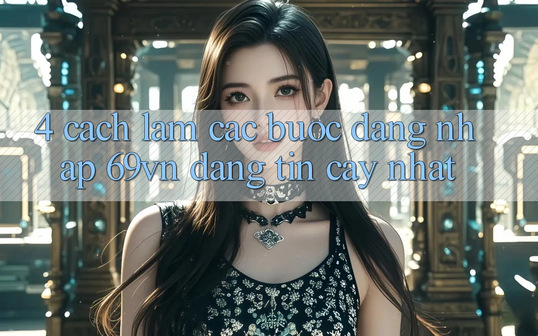 4. Cách làm Các Bước Đăng Nhập 69vn Đáng tin cậy Nhất
