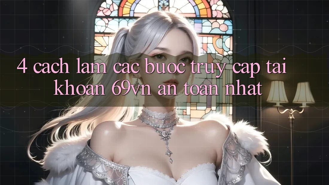 4. Cách làm Các Bước Truy cập tài khoản 69vn An Toàn Nhất