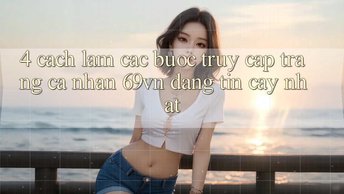 4. Cách làm Các Bước Truy cập trang cá nhân 69vn Đáng tin cậy Nhất 4. Cách làm Các Bước Truy cập trang cá nhân 69vn Đáng tin cậy Nhất
