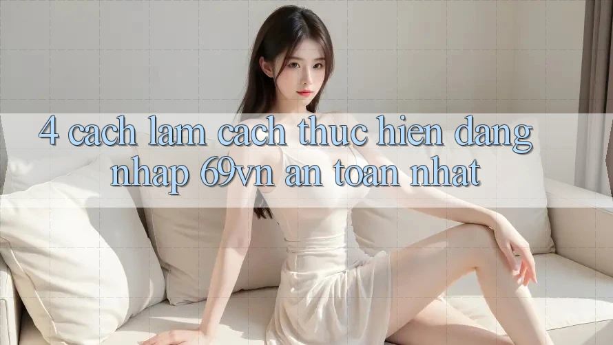 4. Cách làm Cách thực hiện Đăng Nhập 69vn An Toàn Nhất