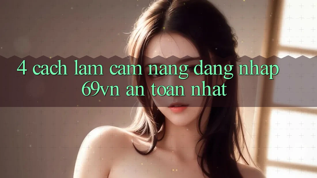 4. Cách làm Cẩm nang Đăng Nhập 69vn An Toàn Nhất 4. Cách làm Cẩm nang Đăng Nhập 69vn An Toàn Nhất