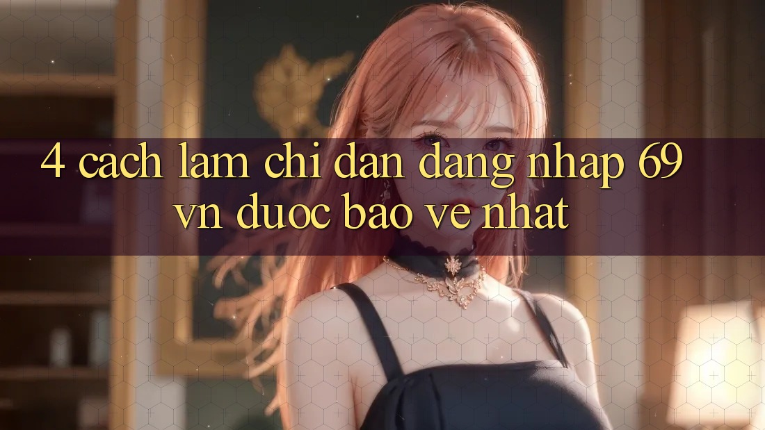 4. Cách làm Chỉ dẫn Đăng Nhập 69vn Được bảo vệ Nhất