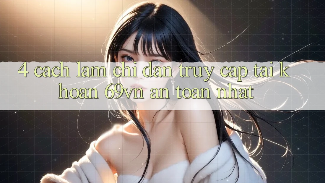 4. Cách làm Chỉ dẫn Truy cập tài khoản 69vn An Toàn Nhất
