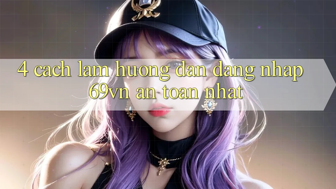 4. Cách làm Hướng dẫn Đăng Nhập 69vn An toàn Nhất