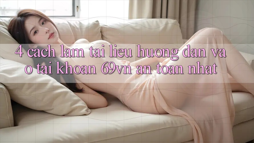 4. Cách làm Tài liệu hướng dẫn Vào tài khoản 69vn An Toàn Nhất