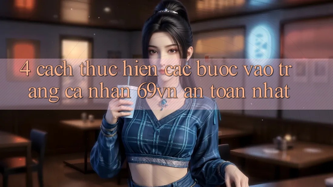 4. Cách thực hiện Các Bước Vào trang cá nhân 69vn An Toàn Nhất