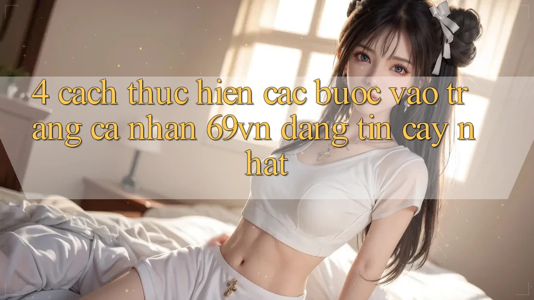 4. Cách thực hiện Các Bước Vào trang cá nhân 69vn Đáng tin cậy Nhất