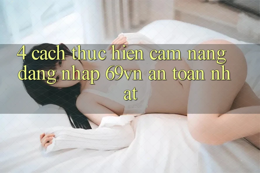 4. Cách thực hiện Cẩm nang Đăng nhập 69vn An toàn Nhất