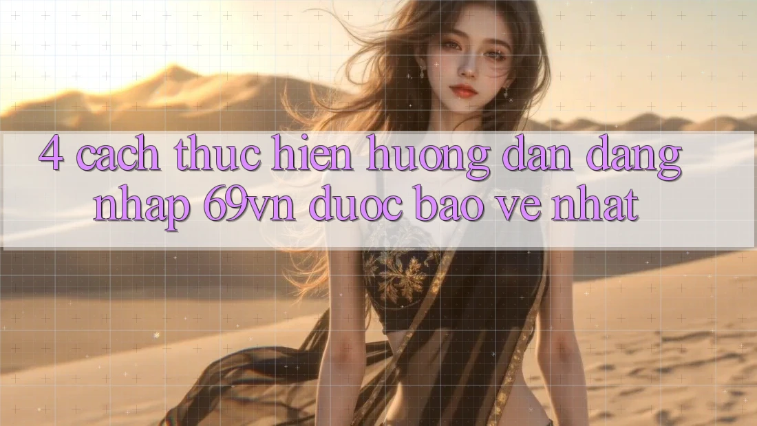 4. Cách thực hiện Hướng dẫn Đăng Nhập 69vn Được bảo vệ Nhất
