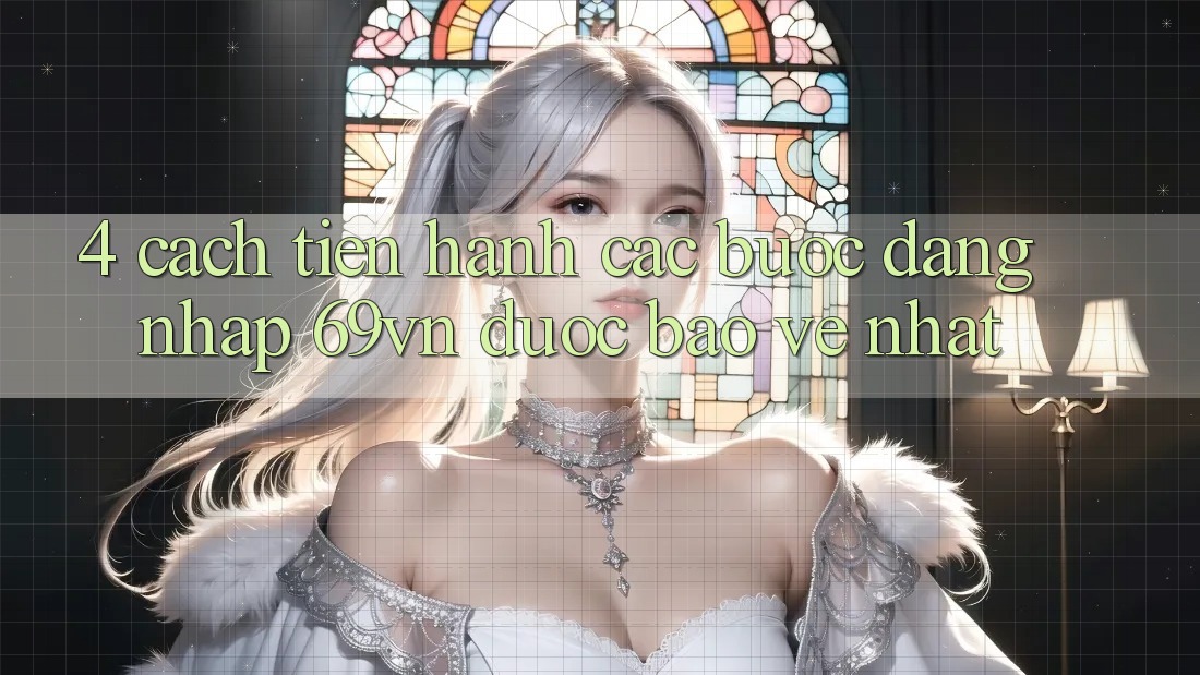 4. Cách tiến hành Các Bước Đăng Nhập 69vn Được bảo vệ Nhất 4. Cách tiến hành Các Bước Đăng Nhập 69vn Được bảo vệ Nhất