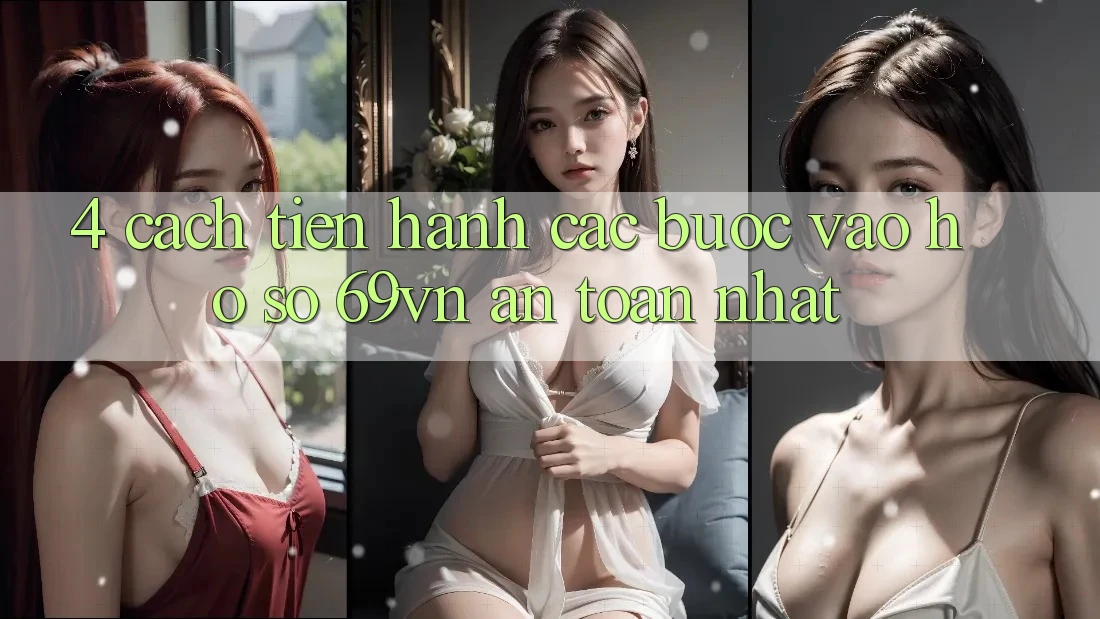 4. Cách tiến hành Các Bước Vào hồ sơ 69vn An Toàn Nhất 4. Cách tiến hành Các Bước Vào hồ sơ 69vn An Toàn Nhất
